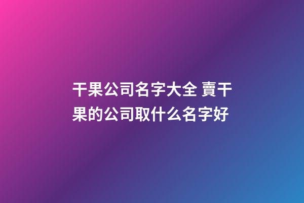 干果公司名字大全 賣干果的公司取什么名字好-第1張-公司起名-玄機派